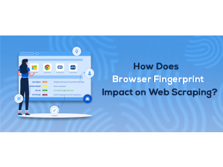 How Does Browser Fingerprint Impact On Web Scraping