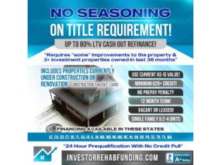 INVESTOR CASH OUT REFINANCE WITH NO SEASONING ON TITLE  UP TO 80% LTV!!!